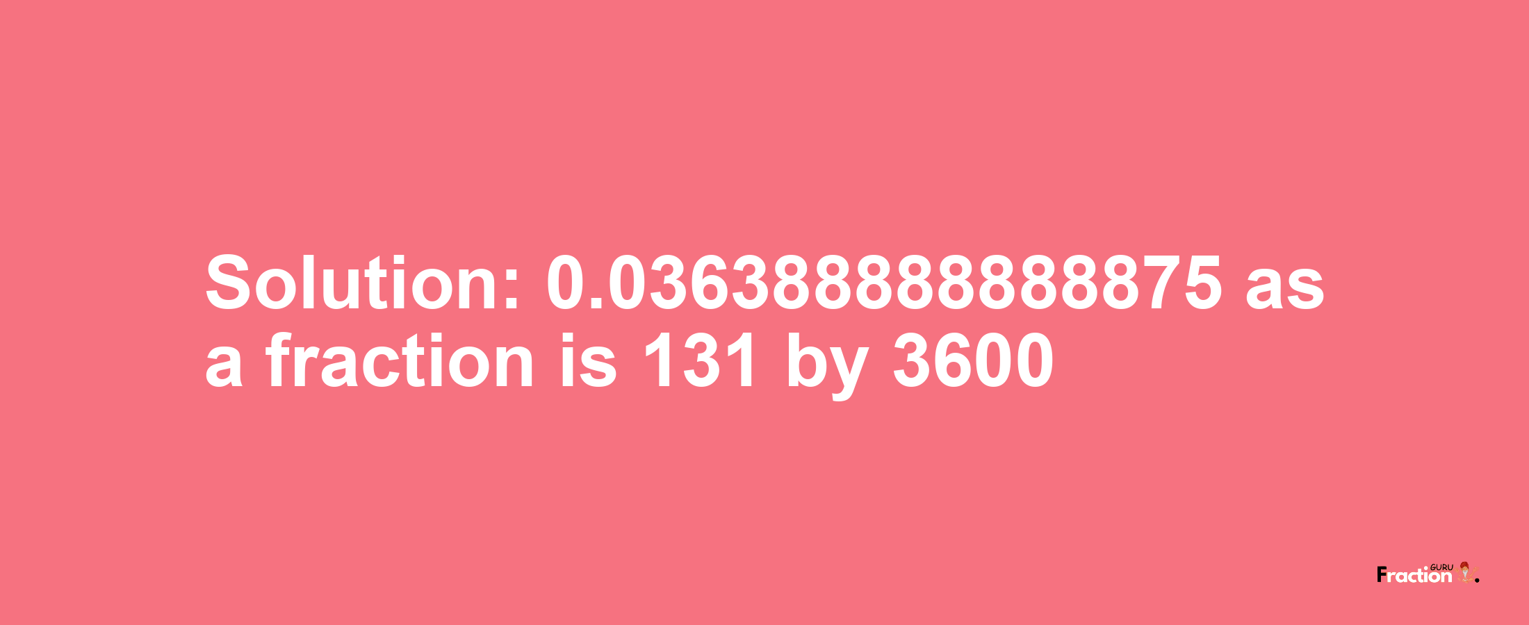 Solution:0.036388888888875 as a fraction is 131/3600